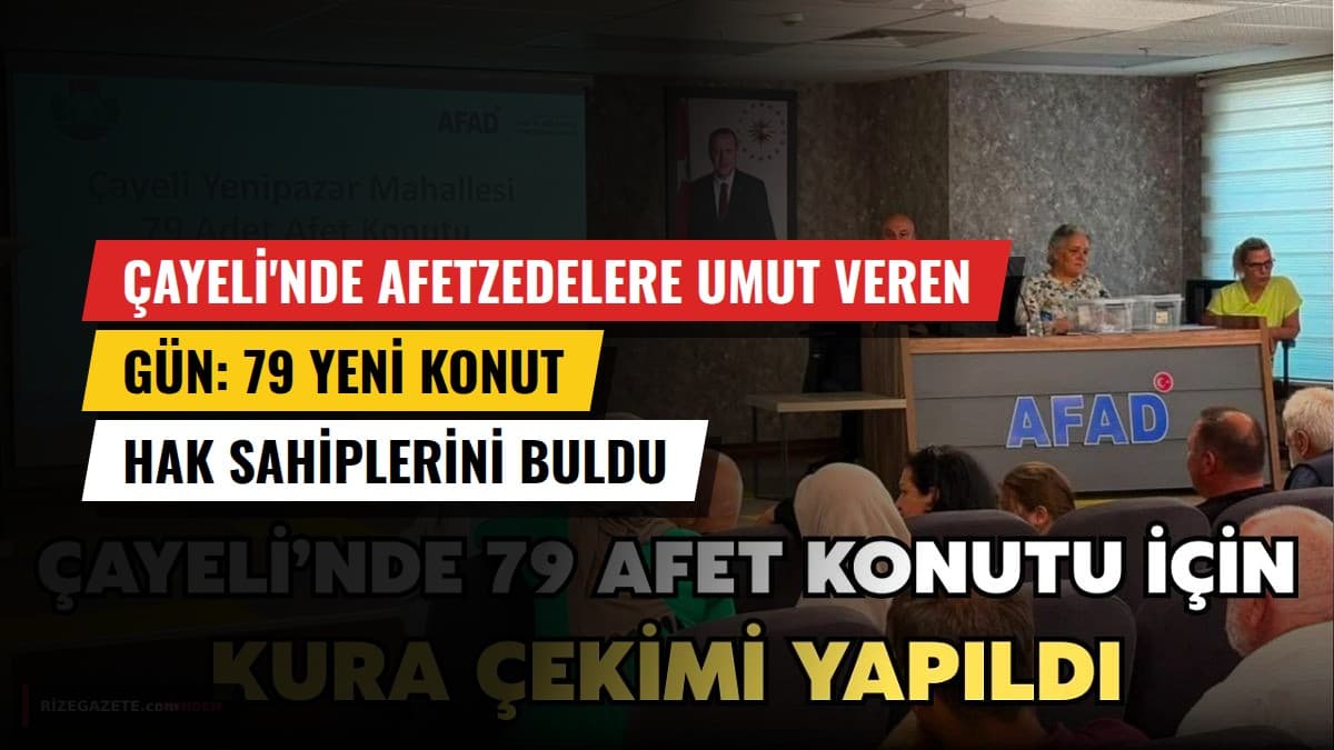 Çayeli'nde Afetzedelere Umut Veren Gün: 79 Yeni Konut Hak Sahiplerini Buldu