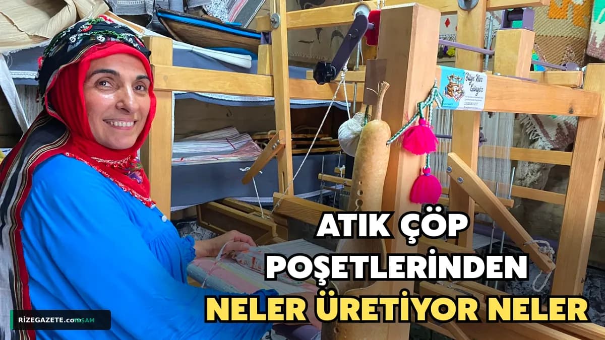 Rize'de Atık Poşetler Geleneksel Dokuma Tezgahında Sanat Eserine Dönüşüyor: Bilgenur Güngör'den Çevreye İlham Veren Katkı