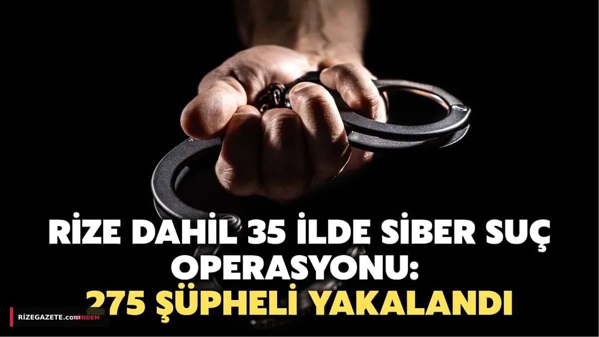 Siber Suçlara Dev Darbe: Rize'nin de Aralarında Olduğu 35 İlde 275 Şüpheli Yakalandı!