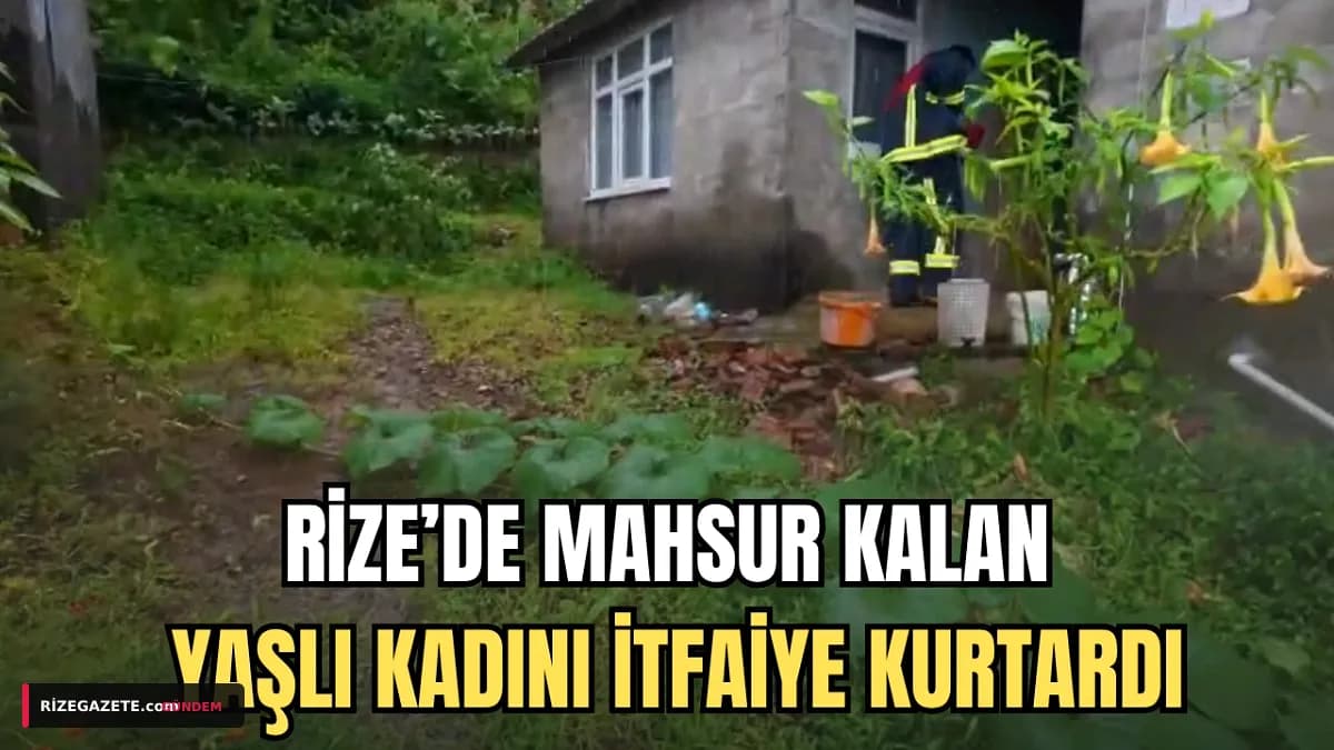 Rize Çayeli'nde Sel Baskınında Mahsur Kalan 80 Yaşındaki Havva Teyze, İtfaiyenin Kahramanca Müdahalesiyle Kurtarıldı
