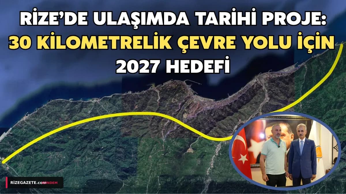 Rize'nin Ulaşımına Nefes Alacak 'Tarihi Çevre Yolu' Projesi: 2027'de İnşa Başlıyor!
