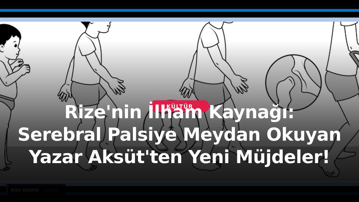 Rize'nin İlham Kaynağı: Serebral Palsiye Meydan Okuyan Yazar Aksüt'ten Yeni Müjdeler!